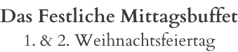 Das Festliche Mittagsbuffet 1. & 2. Weihnachtsfeiertag