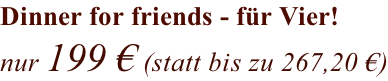 Dinner for friends - für Vier! nur 199 € (statt bis zu 267,20 €)