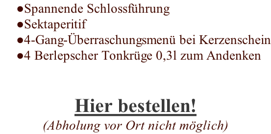 Spannende Schlossführung Sektaperitif 4-Gang-Überraschungsmenü bei Kerzenschein 4 Berlepscher Tonkrüge 0,3l zum Andenken Hier bestellen! (Abholung vor Ort nicht möglich)